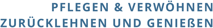 PFLEGEN & VERWÖHNEN ZURÜCKLEHNEN UND GENIEßEN
