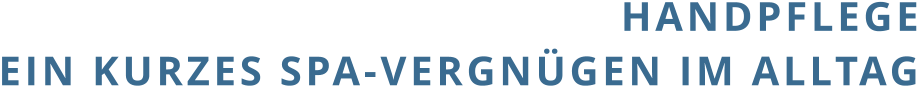 HANDPFLEGE EIN KURZES SPA-VERGNÜGEN IM ALLTAG